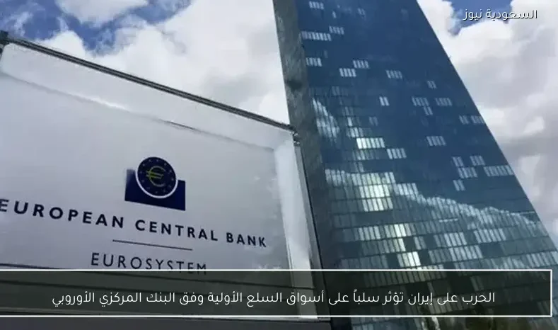 الحرب على إيران تؤثر سلباً على أسواق السلع الأولية وفق البنك المركزي الأوروبي