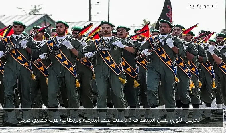 الحرس الثوري يعلن استهداف 3 ناقلات نفط أميركية وبريطانية قرب مضيق هرمز