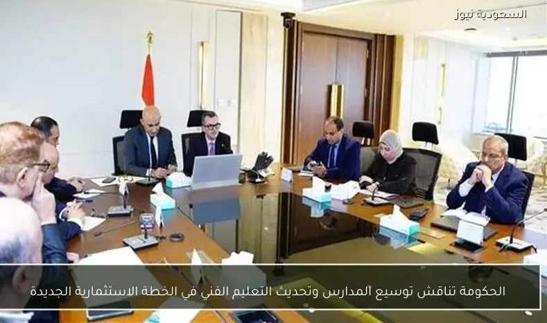 الحكومة تناقش توسيع المدارس وتحديث التعليم الفني في الخطة الاستثمارية الجديدة