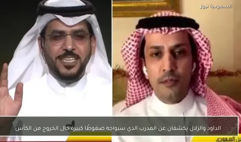 الداود والزلال يكشفان عن المدرب الذي سيواجه ضغوطًا كبيرة حال الخروج من الكأس