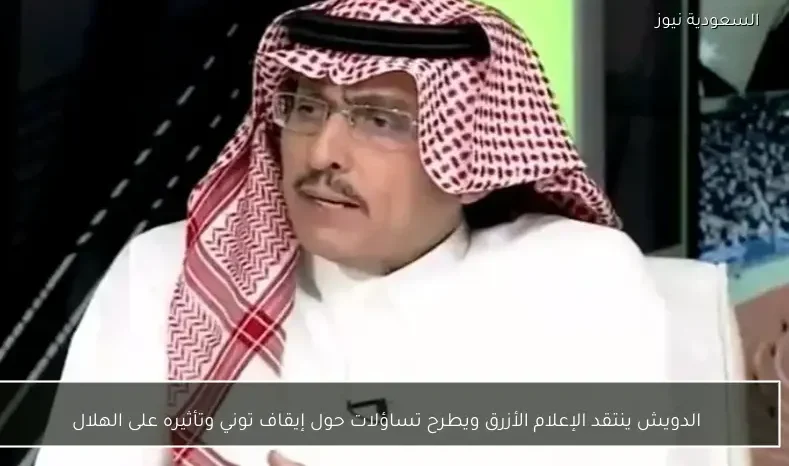 الدويش ينتقد الإعلام الأزرق ويطرح تساؤلات حول إيقاف توني وتأثيره على الهلال