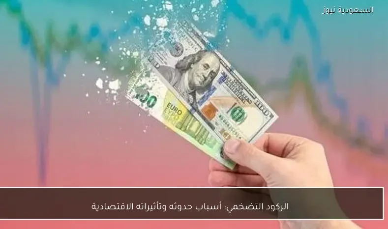 الركود التضخمي: أسباب حدوثه وتأثيراته الاقتصادية