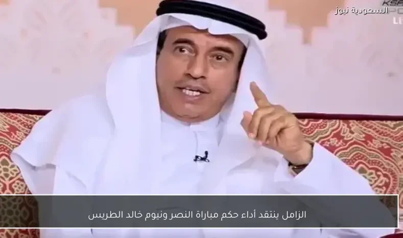الزامل ينتقد أداء حكم مباراة النصر ونيوم خالد الطريس