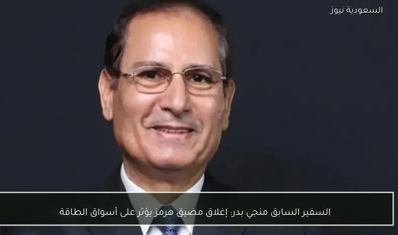 السفير السابق منجي بدر: إغلاق مضيق هرمز يؤثر على أسواق الطاقة