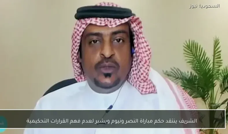 الشريف ينتقد حكم مباراة النصر ونيوم ويشير لعدم فهم القرارات التحكيمية