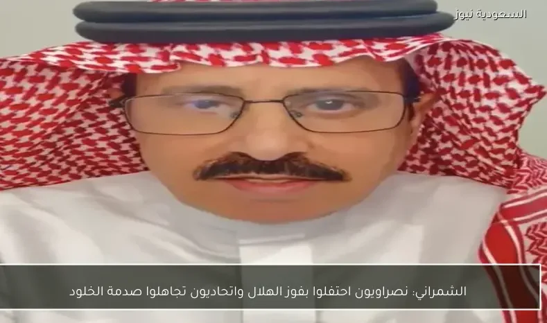 الشمراني: نصراويون احتفلوا بفوز الهلال واتحاديون تجاهلوا صدمة الخلود