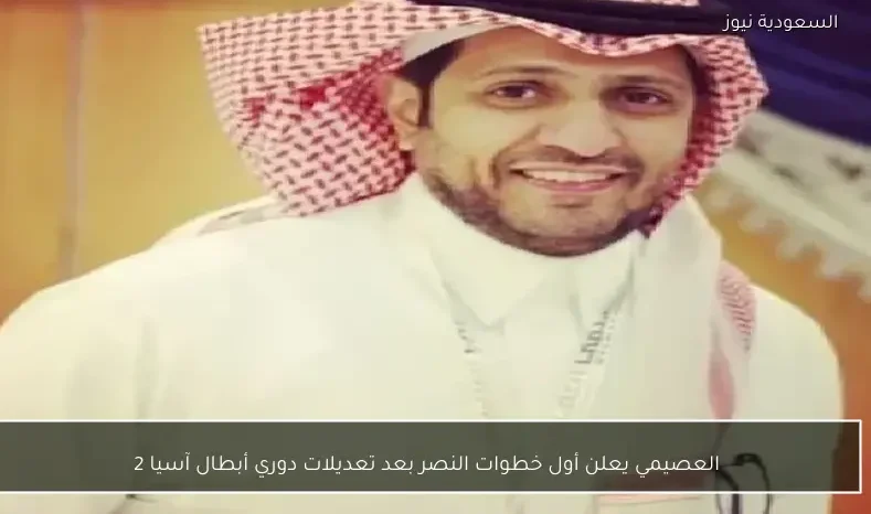 العصيمي يعلن أول خطوات النصر بعد تعديلات دوري أبطال آسيا 2