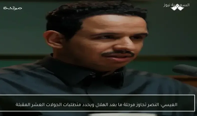 العيسي: النصر تجاوز مرحلة ما بعد الهلال ويحدد متطلبات الجولات العشر المقبلة