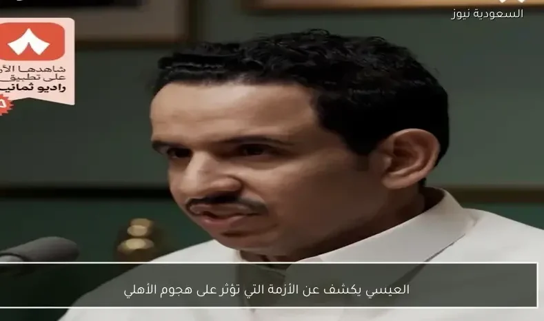 العيسي يكشف عن الأزمة التي تؤثر على هجوم الأهلي