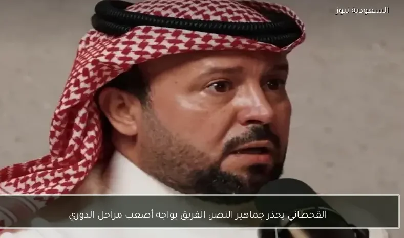 القحطاني يحذر جماهير النصر: الفريق يواجه أصعب مراحل الدوري