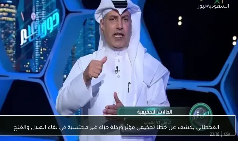 القحطاني يكشف عن خطأ تحكيمي مؤثر وركلة جزاء غير محتسبة في لقاء الهلال والفتح