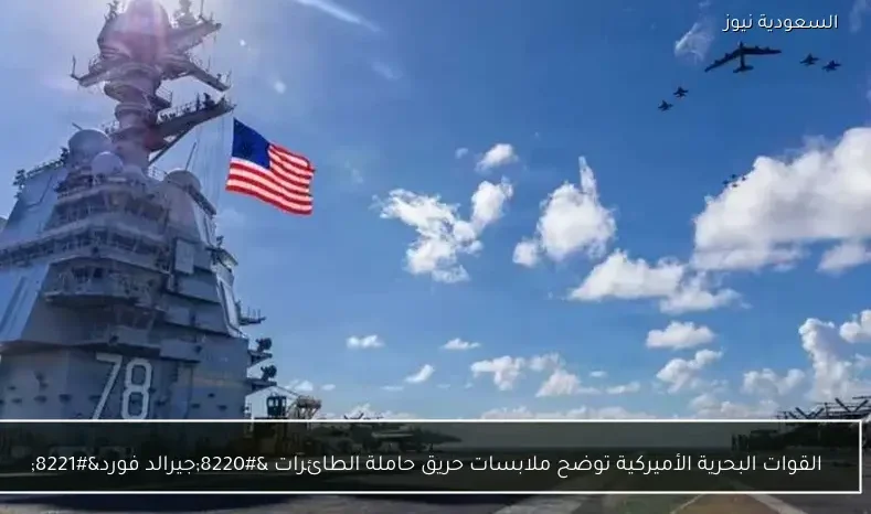 القوات البحرية الأميركية توضح ملابسات حريق حاملة الطائرات “جيرالد فورد”