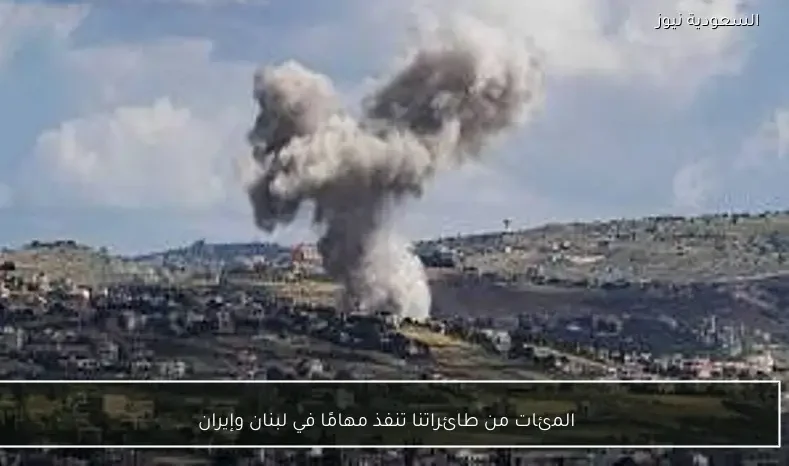 المئات من طائراتنا تنفذ مهامًا في لبنان وإيران