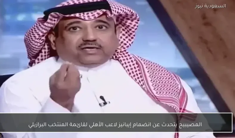 المصيبيح يتحدث عن انضمام إيبانيز لاعب الأهلي لقائمة المنتخب البرازيلي