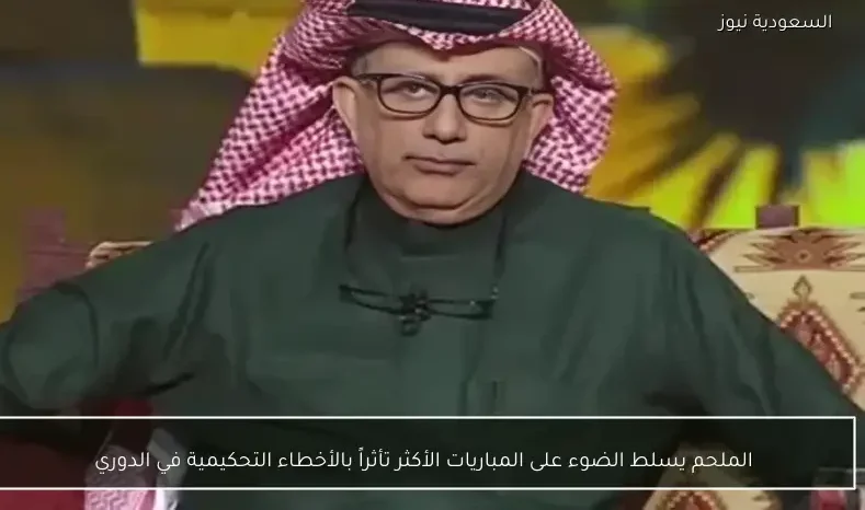 الملحم يسلط الضوء على المباريات الأكثر تأثراً بالأخطاء التحكيمية في الدوري