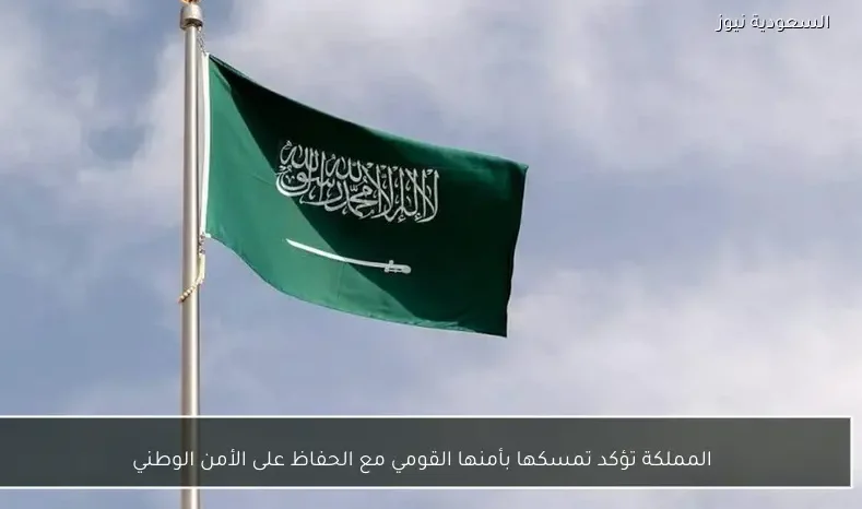 المملكة تؤكد تمسكها بأمنها القومي مع الحفاظ على الأمن الوطني