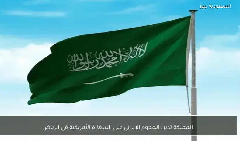 المملكة تدين الهجوم الإيراني على السفارة الأمريكية في الرياض