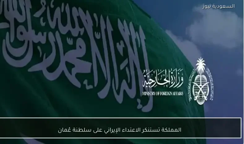 المملكة تستنكر الاعتداء الإيراني على سلطنة عُمان