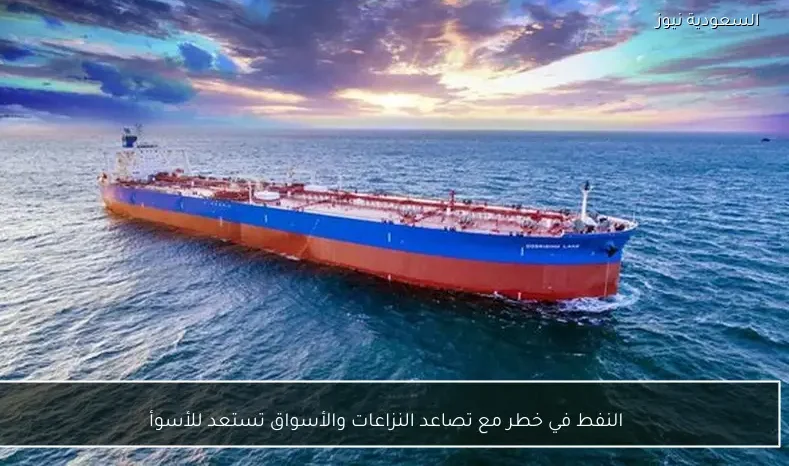 النفط في خطر مع تصاعد النزاعات والأسواق تستعد للأسوأ