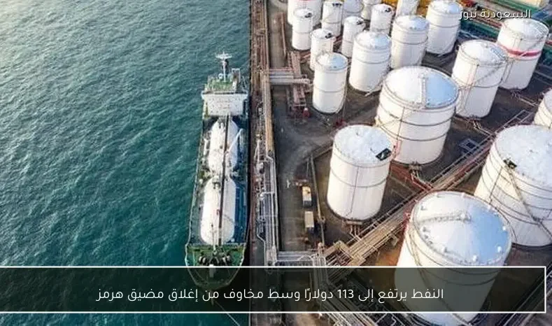 النفط يرتفع إلى 113 دولارًا وسط مخاوف من إغلاق مضيق هرمز