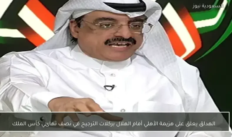 الهدلق يعلق على هزيمة الأهلي أمام الهلال بركلات الترجيح في نصف نهائي كأس الملك