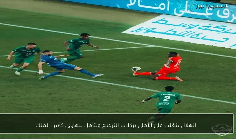 الهلال يتغلب على الأهلي بركلات الترجيح ويتأهل لنهائي كأس الملك