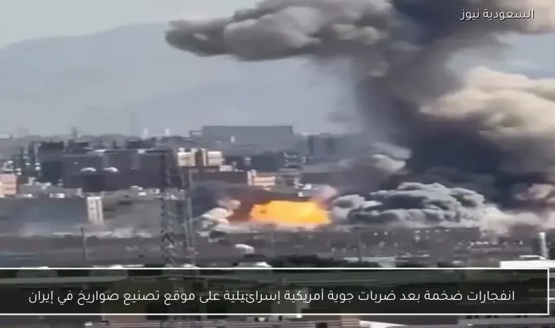 انفجارات ضخمة بعد ضربات جوية أمريكية إسرائيلية على موقع تصنيع صواريخ في إيران