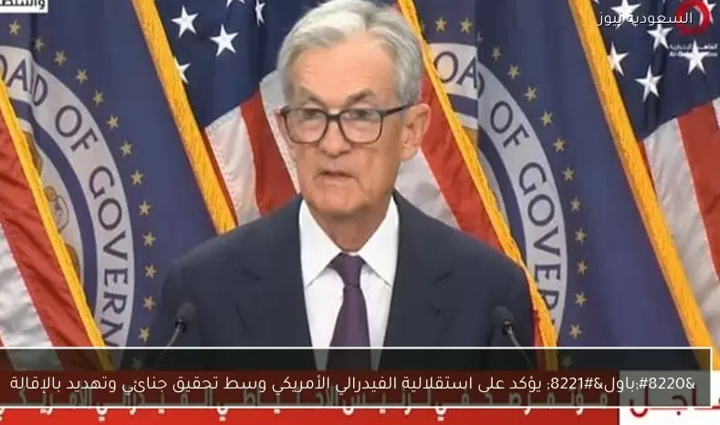 “باول” يؤكد على استقلالية الفيدرالي الأمريكي وسط تحقيق جنائي وتهديد بالإقالة