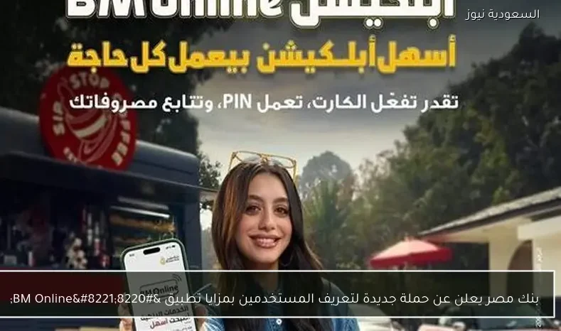 بنك مصر يعلن عن حملة جديدة لتعريف المستخدمين بمزايا تطبيق “BM Online”