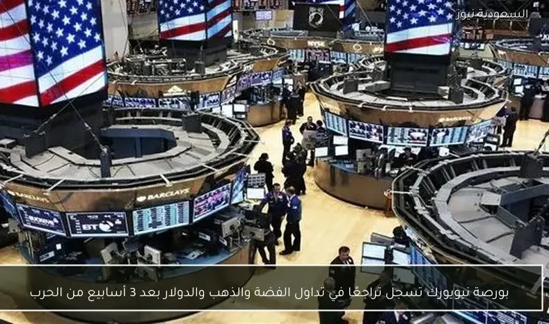 بورصة نيويورك تسجل تراجعًا في تداول الفضة والذهب والدولار بعد 3 أسابيع من الحرب