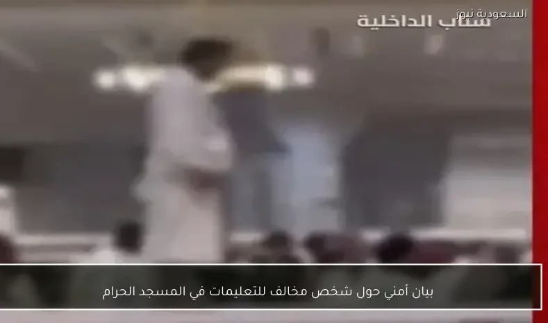 بيان أمني حول شخص مخالف للتعليمات في المسجد الحرام