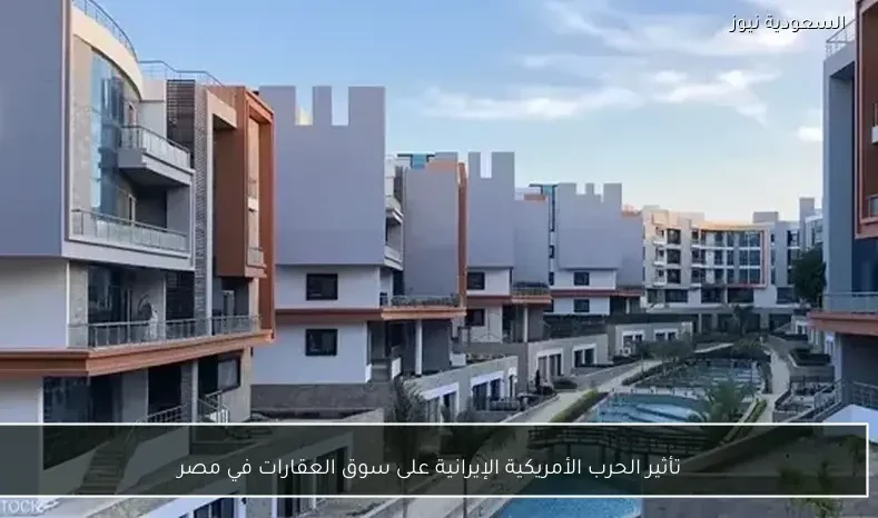 تأثير الحرب الأمريكية الإيرانية على سوق العقارات في مصر