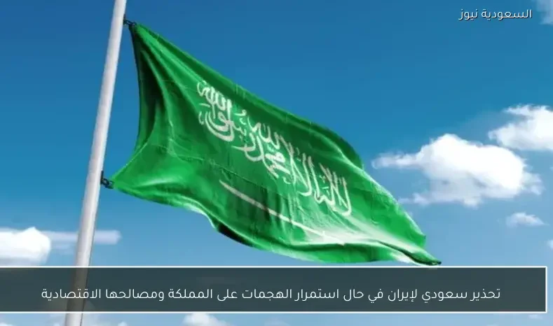 تحذير سعودي لإيران في حال استمرار الهجمات على المملكة ومصالحها الاقتصادية