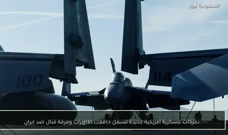 تحركات عسكرية أمريكية جديدة تشمل حاملات طائرات وفرقة قتال ضد إيران