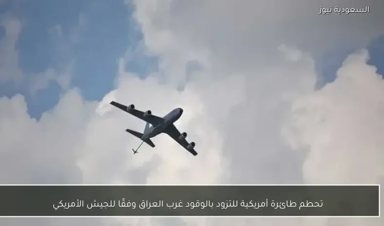 تحطم طائرة أمريكية للتزود بالوقود غرب العراق وفقًا للجيش الأمريكي
