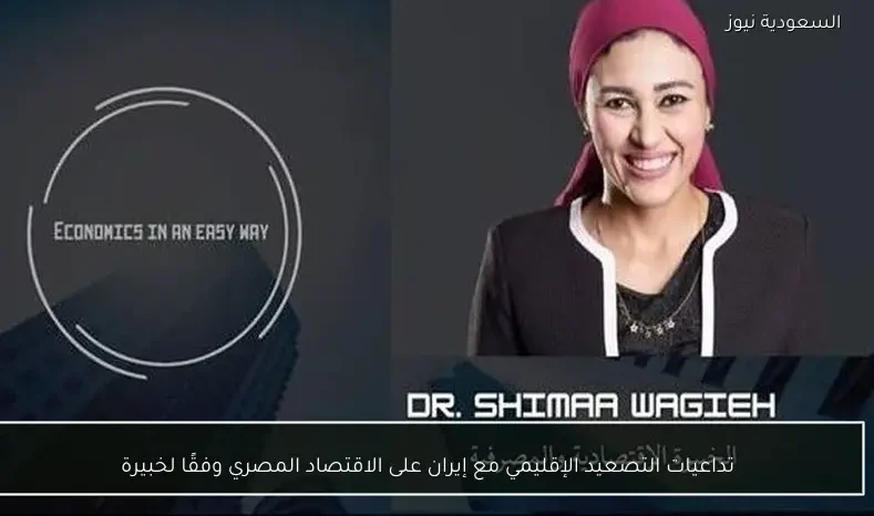 تداعيات التصعيد الإقليمي مع إيران على الاقتصاد المصري وفقًا لخبيرة