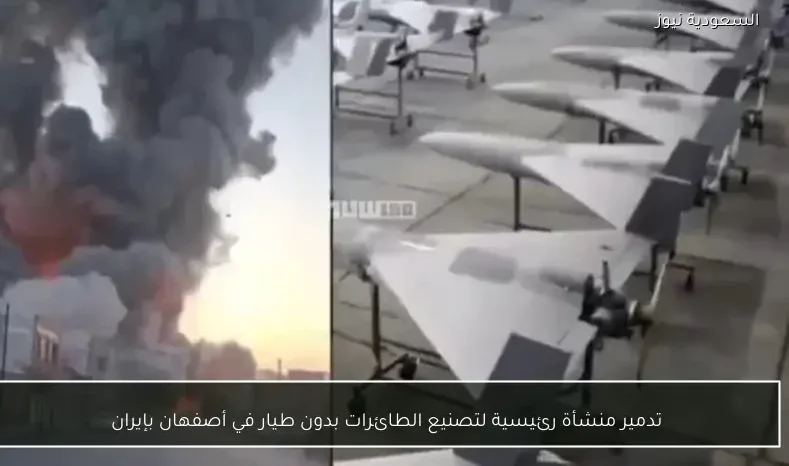 تدمير منشأة رئيسية لتصنيع الطائرات بدون طيار في أصفهان بإيران