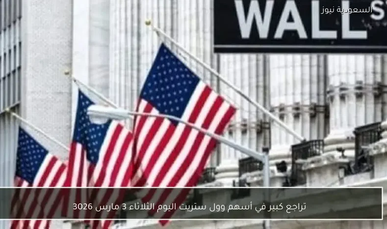 تراجع كبير في أسهم وول ستريت اليوم الثلاثاء 3 مارس 3026
