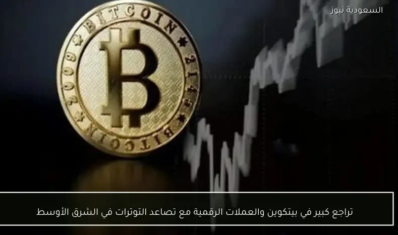 تراجع كبير في بيتكوين والعملات الرقمية مع تصاعد التوترات في الشرق الأوسط