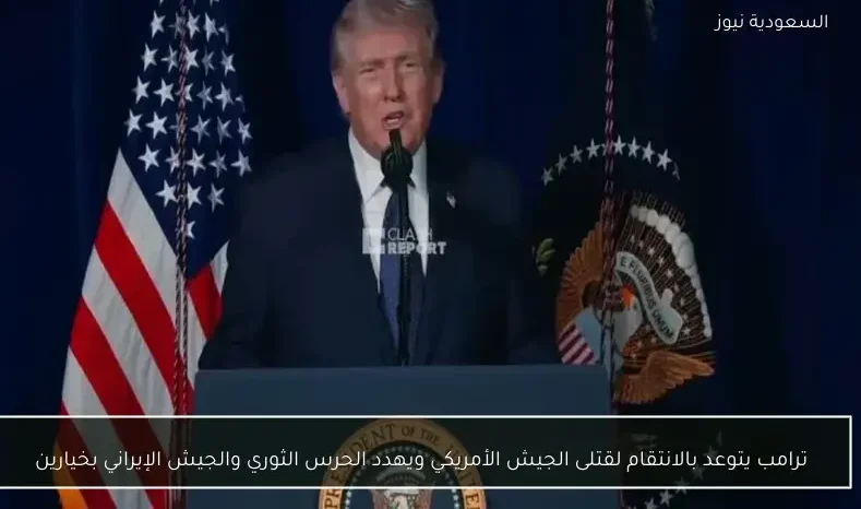 ترامب يتوعد بالانتقام لقتلى الجيش الأمريكي ويهدد الحرس الثوري والجيش الإيراني بخيارين