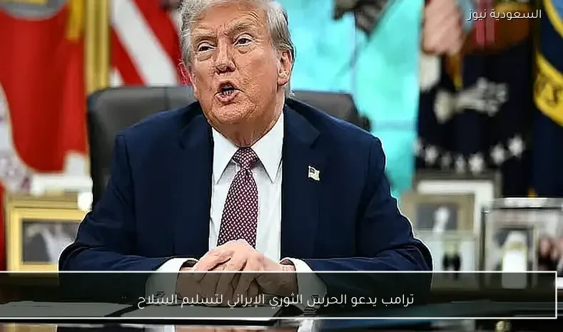 ترامب يدعو الحرس الثوري الإيراني لتسليم السلاح