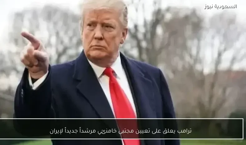 ترامب يعلق على تعيين مجتبى خامنئي مرشداً جديداً لإيران