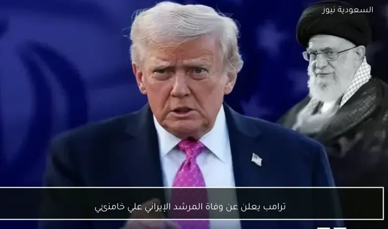 ترامب يعلن عن وفاة المرشد الإيراني علي خامنئي