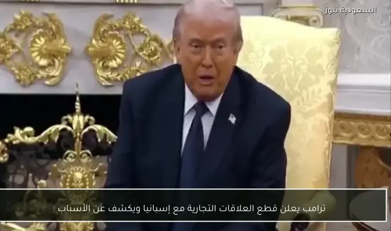 ترامب يعلن قطع العلاقات التجارية مع إسبانيا ويكشف عن الأسباب