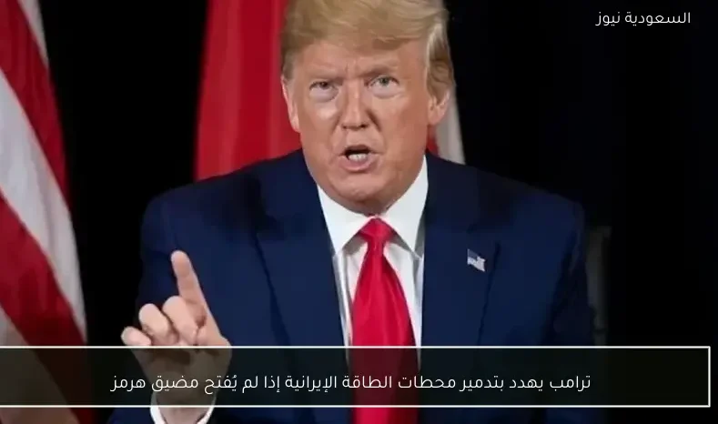 ترامب يهدد بتدمير محطات الطاقة الإيرانية إذا لم يُفتح مضيق هرمز