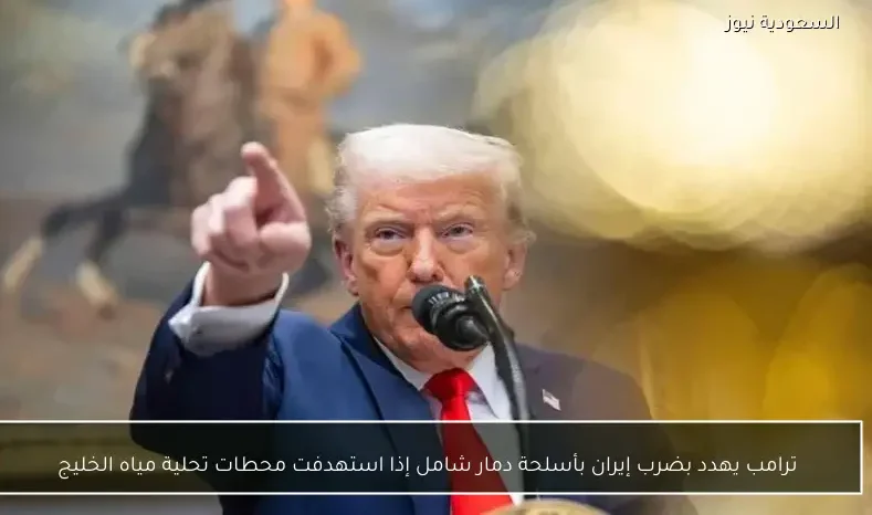 ترامب يهدد بضرب إيران بأسلحة دمار شامل إذا استهدفت محطات تحلية مياه الخليج