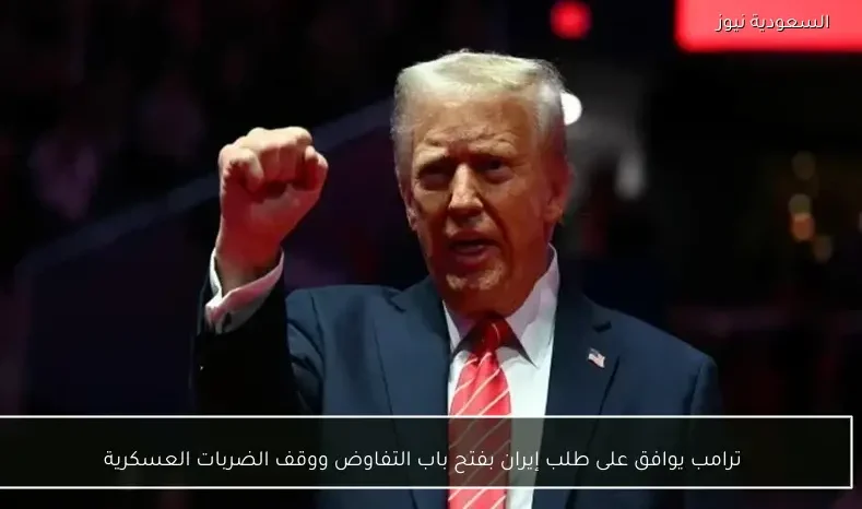 ترامب يوافق على طلب إيران بفتح باب التفاوض ووقف الضربات العسكرية