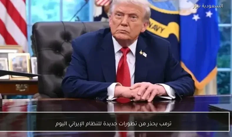 ترمب يحذر من تطورات جديدة للنظام الإيراني اليوم