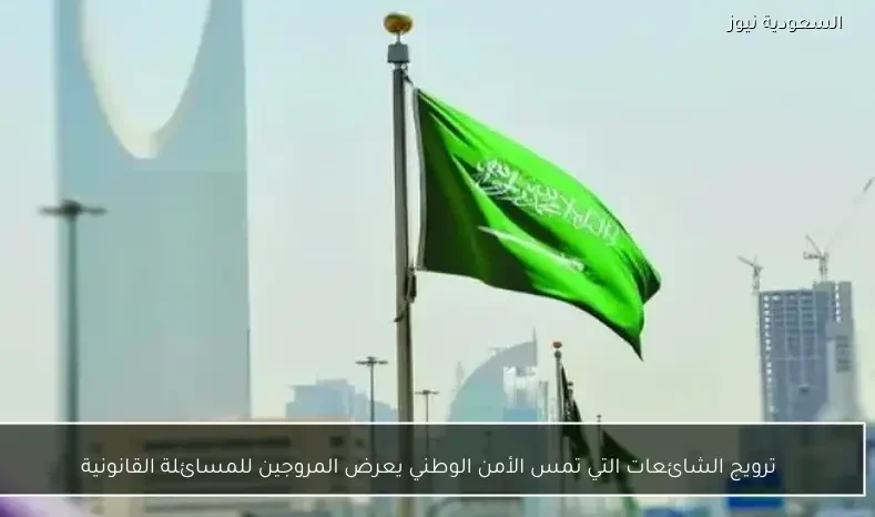 ترويج الشائعات التي تمس الأمن الوطني يعرض المروجين للمسائلة القانونية