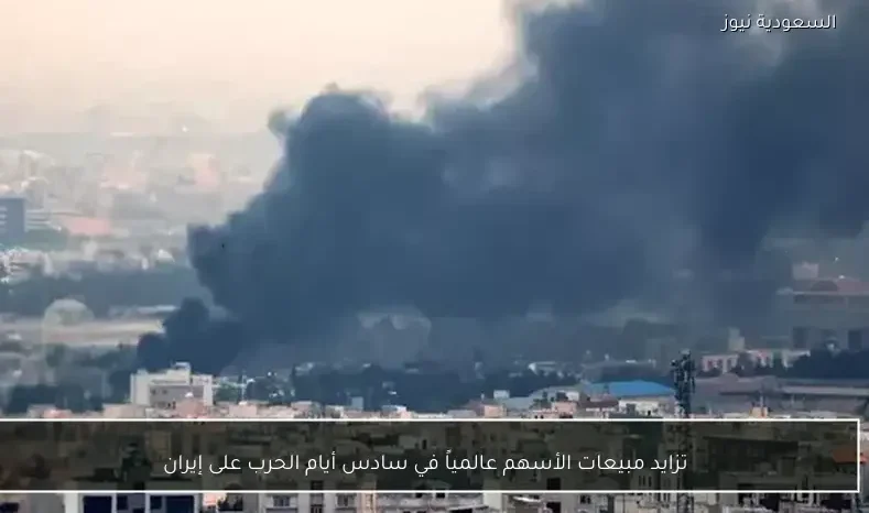 تزايد مبيعات الأسهم عالمياً في سادس أيام الحرب على إيران